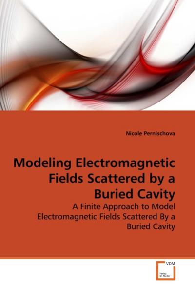Modeling Electromagnetic Fields Scattered by a Buried Cavity : A Finite Approach to Model Electromagnetic Fields Scattered By a Buried Cavity - Nicole Pernischova