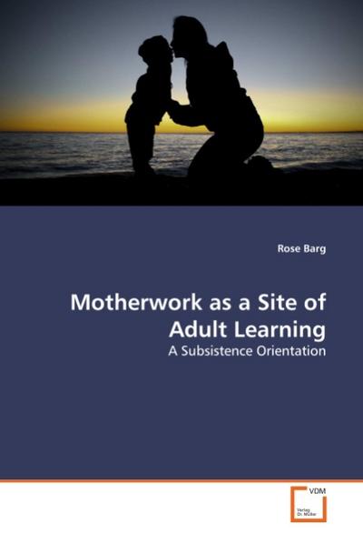 Motherwork as a Site of Adult Learning : A Subsistence Orientation - Rose Barg