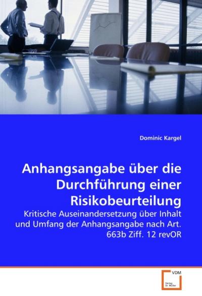 Anhangsangabe über die Durchführung einer Risikobeurteilung : Kritische Auseinandersetzung über Inhalt und Umfang der Anhangsangabe nach Art. 663b Ziff. 12 revOR - Dominic Kargel