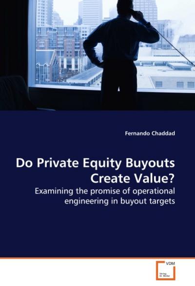 Do Private Equity Buyouts Create Value? : Examining the promise of operational engineering in buyout targets - Fernando Chaddad