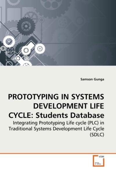 PROTOTYPING IN SYSTEMS DEVELOPMENT LIFE CYCLE: Students Database : Integrating Prototyping Life cycle (PLC) in Traditional Systems Development Life Cycle (SDLC) - Samson Gunga