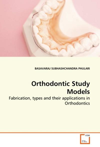 Orthodontic Study Models : Fabrication, types and their applications in Orthodontics - Badavaraj Subhashchandra Phulari