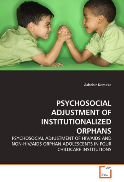 PSYCHOSOCIAL ADJUSTMENT OF INSTITUTIONALIZED ORPHANS : PSYCHOSOCIAL ADJUSTMENT OF HIV/AIDS AND NON-HIV/AIDS ORPHAN ADOLESCENTS IN FOUR CHILDCARE INSTITUTIONS - Ashebir Demeke