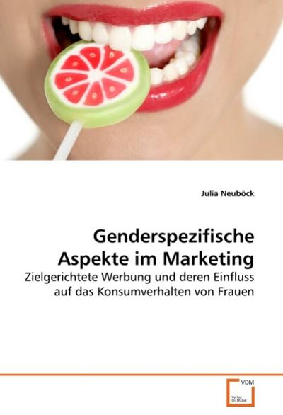 Genderspezifische Aspekte im Marketing : Zielgerichtete Werbung und deren Einfluss auf das Konsumverhalten von Frauen - Julia Neuböck