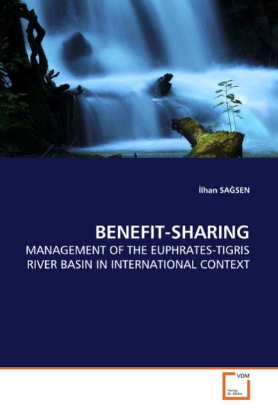 BENEFIT-SHARING : MANAGEMENT OF THE EUPHRATES-TIGRIS RIVER BASIN IN INTERNATIONAL CONTEXT - lhan Sagsen