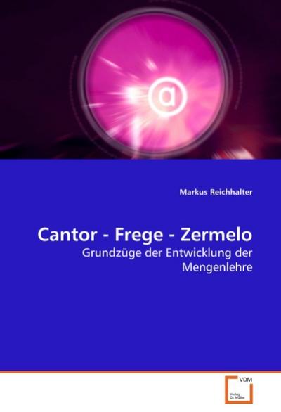 Cantor - Frege - Zermelo : Grundzüge der Entwicklung der Mengenlehre - Markus Reichhalter