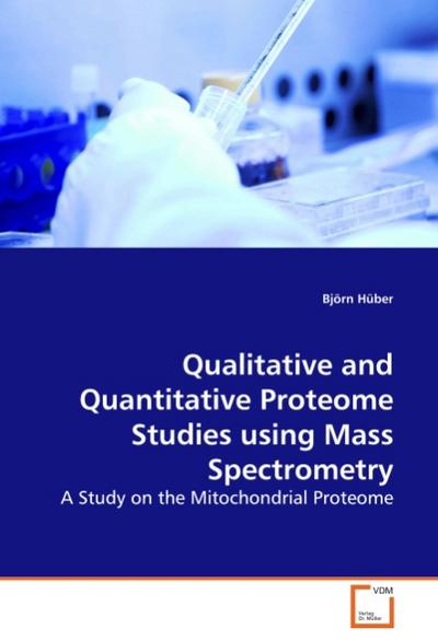 Qualitative and Quantitative Proteome Studies using Mass Spectrometry : A Study on the Mitochondrial Proteome - Björn Hüber