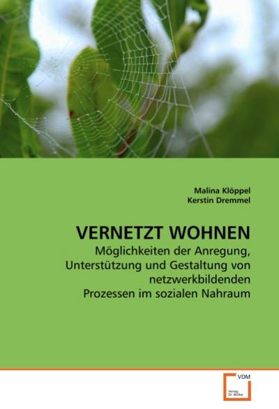 Vernetzt wohnen : Möglichkeiten der Anregung, Unterstützung und Gestaltung von netzwerkbildenden Prozessen im sozialen Nahraum - Malina Klöppel