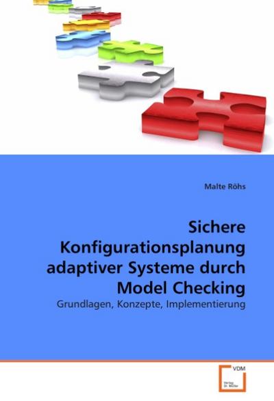 Sichere Konfigurationsplanung adaptiver Systeme durch Model Checking : Grundlagen, Konzepte, Implementierung - Malte Röhs