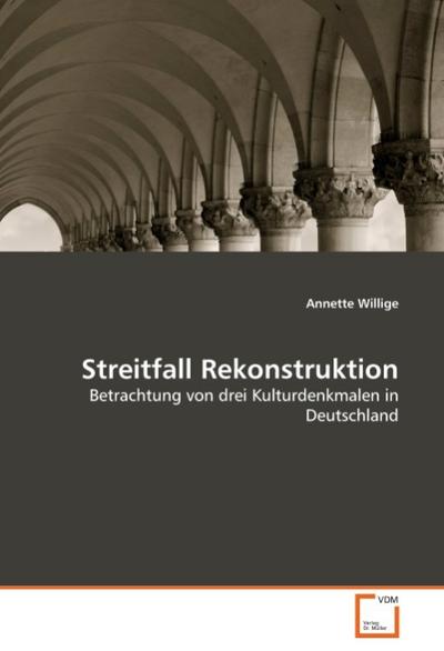 Streitfall Rekonstruktion : Betrachtung von drei Kulturdenkmalen in Deutschland - Annette Willige