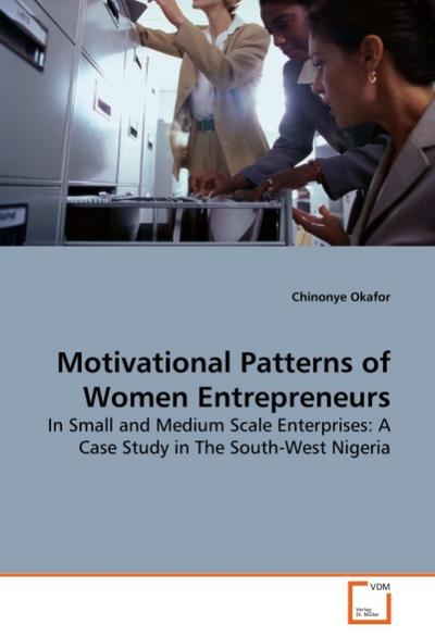 Motivational Patterns of Women Entrepreneurs : In Small and Medium Scale Enterprises: A Case Study in The South-West Nigeria - Chinonye Okafor