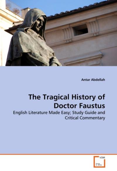 The Tragical History of Doctor Faustus : English Literature Made Easy; Study Guide and Critical Commentary - Antar Abdellah