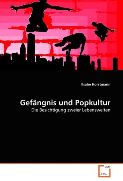 Gefängnis und Popkultur : Die Besichtigung zweier Lebenswelten - Ilsabe Horstmann