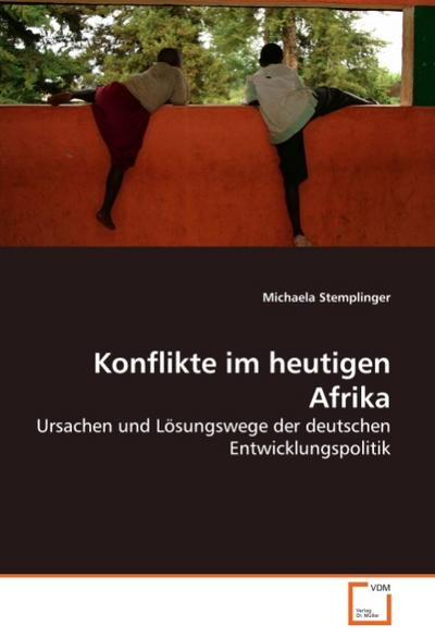 Konflikte im heutigen Afrika : Ursachen und Lösungswege der deutschen Entwicklungspolitik - Michaela Stemplinger