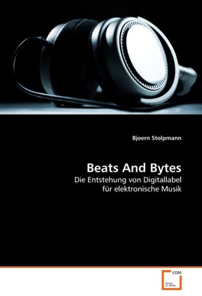 Beats And Bytes : Die Entstehung von Digitallabel für elektronische Musik - Bjoern Stolpmann