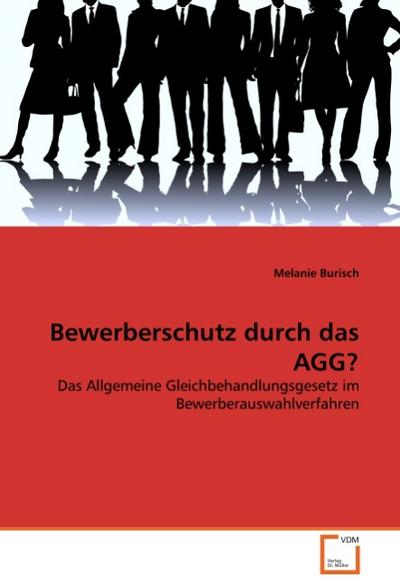 Bewerberschutz durch das AGG? : Das Allgemeine Gleichbehandlungsgesetz im Bewerberauswahlverfahren - Melanie Burisch