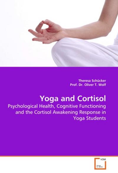 Yoga and Cortisol : Psychological Health, Cognitive Functioning and the Cortisol Awakening Response in Yoga Students - Theresa Schücker