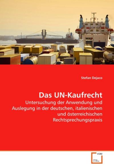 Das UN-Kaufrecht : Untersuchung der Anwendung und Auslegung in der deutschen, italienischen und österreichischen Rechtsprechungspraxis - Stefan Dejaco