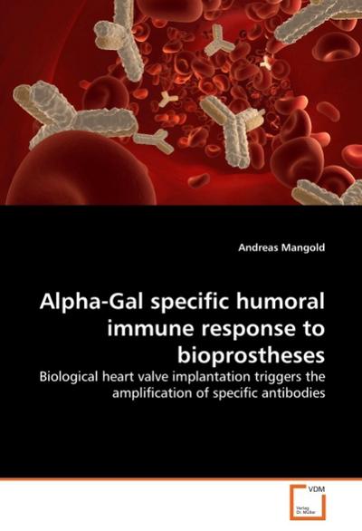 Alpha-Gal specific humoral immune response to bioprostheses : Biological heart valve implantation triggers the amplification of specific antibodies - Andreas Mangold