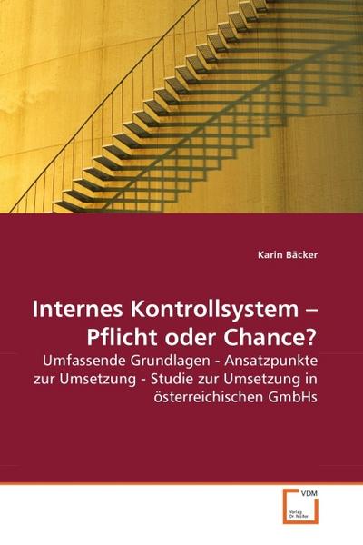 Internes Kontrollsystem Pflicht oder Chance? : Umfassende Grundlagen - Ansatzpunkte zur Umsetzung - Studie zur Umsetzung in österreichischen GmbHs - Karin Bäcker