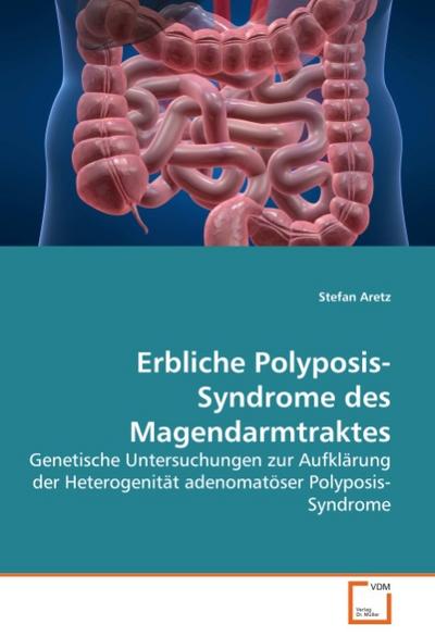 Erbliche Polyposis-Syndrome des Magendarmtraktes : Genetische Untersuchungen zur Aufklärung der Heterogenität adenomatöser Polyposis-Syndrome - Stefan Aretz