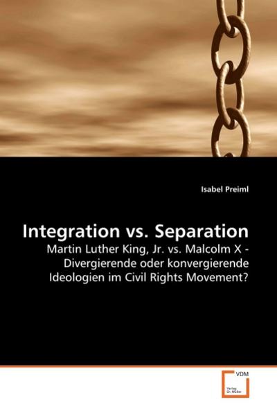 Integration vs. Separation : Martin Luther King, Jr. vs. Malcolm X - Divergierende oder konvergierende Ideologien im Civil Rights Movement? - Isabel Preiml