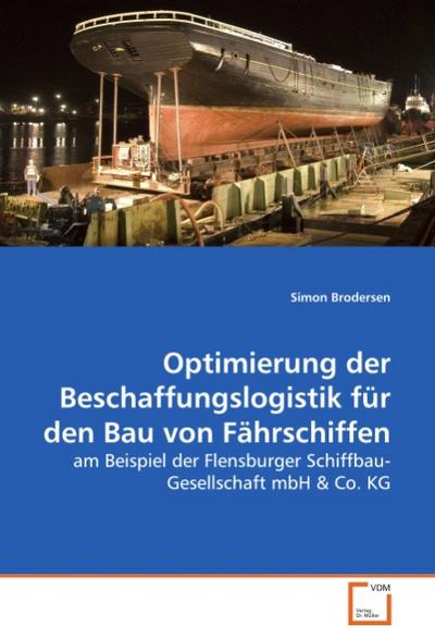 Optimierung der Beschaffungslogistik für den Bau von Fährschiffen : am Beispiel der Flensburger Schiffbau-Gesellschaft mbH & Co. KG - Simon Brodersen
