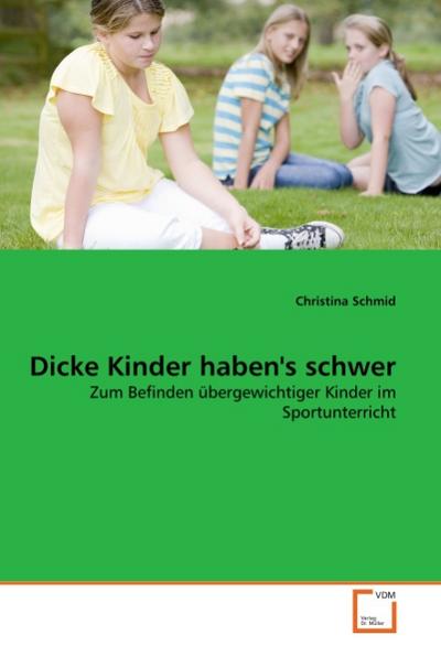 Dicke Kinder haben's schwer : Zum Befinden übergewichtiger Kinder im Sportunterricht - Christina Schmid