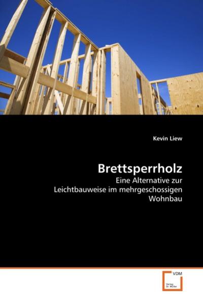 Brettsperrholz : Eine Alternative zur Leichtbauweise im mehrgeschossigen Wohnbau - Kevin Liew