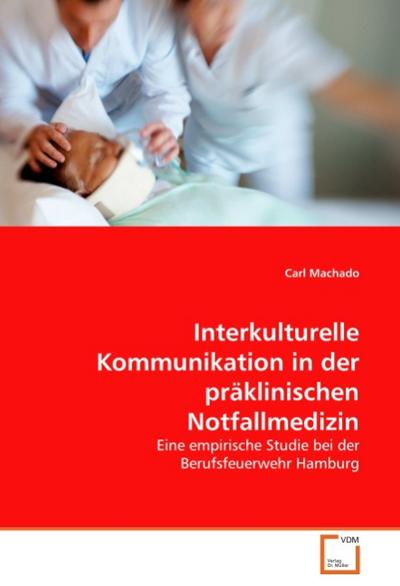Interkulturelle Kommunikation in der präklinischen Notfallmedizin : Eine empirische Studie bei der Berufsfeuerwehr Hamburg - Carl Machado