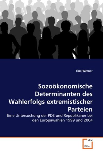 Sozoökonomische Determinanten des Wahlerfolgs extremistischer Parteien : Eine Untersuchung der PDS und Republikaner bei den Europawahlen 1999 und 2004 - Tina Werner