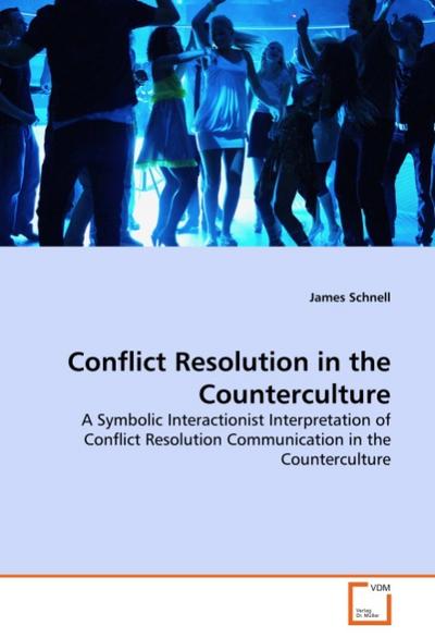 Conflict Resolution in the Counterculture : A Symbolic Interactionist Interpretation of Conflict Resolution Communication in the Counterculture - James Schnell