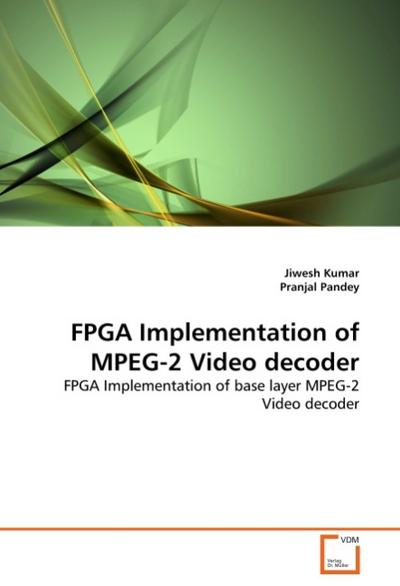 FPGA Implementation of MPEG-2 Video decoder : FPGA Implementation of base layer MPEG-2 Video decoder - Jiwesh Kumar