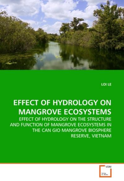 EFFECT OF HYDROLOGY ON MANGROVE ECOSYSTEMS : EFFECT OF HYDROLOGY ON THE STRUCTURE AND FUNCTION OF MANGROVE ECOSYSTEMS IN THE CAN GIO MANGROVE BIOSPHERE RESERVE, VIETNAM - Loi Le