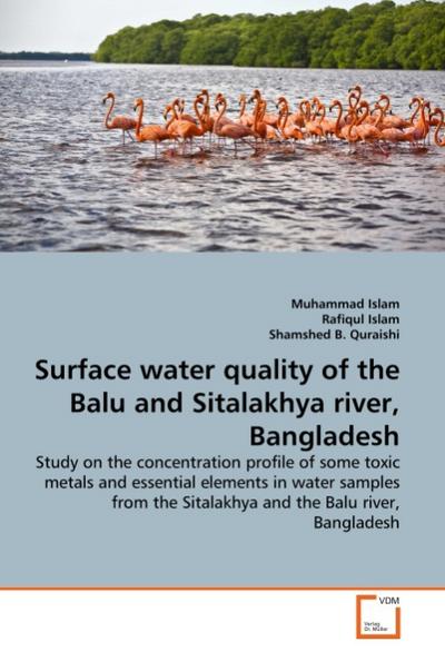 Surface water quality of the Balu and Sitalakhya river, Bangladesh : Study on the concentration profile of some toxic metals and essential elements in water samples from the Sitalakhya and the Balu river, Bangladesh - Muhammad Islam