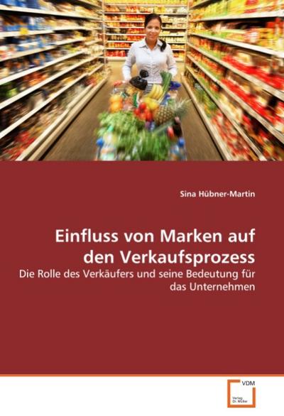 Einfluss von Marken auf den Verkaufsprozess : Die Rolle des Verkäufers und seine Bedeutung für das Unternehmen - Sina Hübner-Martin