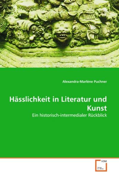 Hässlichkeit in Literatur und Kunst : Ein historisch-intermedialer Rückblick - Alexandra-Marlène Puchner