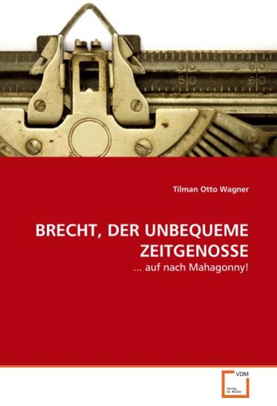 BRECHT, DER UNBEQUEME ZEITGENOSSE : . auf nach Mahagonny! - Tilman O. Wagner