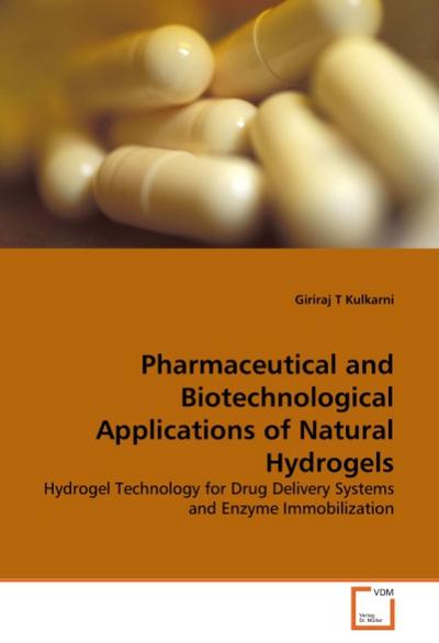 Pharmaceutical and Biotechnological Applications of Natural Hydrogels : Hydrogel Technology for Drug Delivery Systems and Enzyme Immobilization - Giriraj T Kulkarni