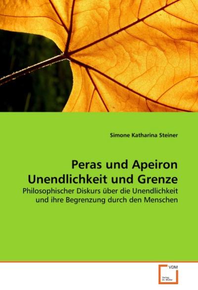 Peras und Apeiron Unendlichkeit und Grenze : Philosophischer Diskurs über die Unendlichkeit und ihre Begrenzung durch den Menschen - Simone Katharina Steiner