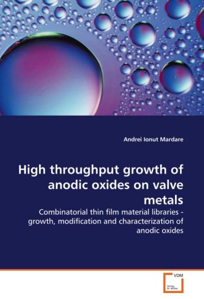 High throughput growth of anodic oxides on valve metals : Combinatorial thin film material libraries - growth, modification and characterization of anodic oxides - Andrei Ionut Mardare
