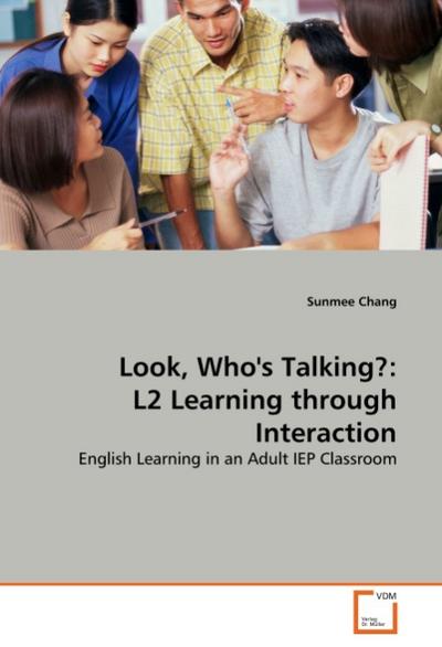 Look, Who's Talking?: L2 Learning through Interaction : English Learning in an Adult IEP Classroom - Sunmee Chang