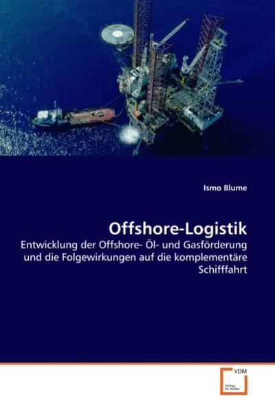 Offshore-Logistik : Entwicklung der Offshore- Öl- und Gasförderung und die Folgewirkungen auf die komplementäre Schifffahrt - Ismo Blume
