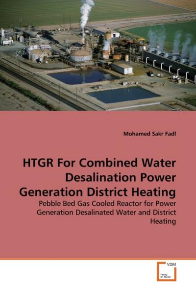 HTGR For Combined Water Desalination Power Generation District Heating : Pebble Bed Gas Cooled Reactor for Power Generation Desalinated Water and District Heating - Mohamed Sakr Fadl