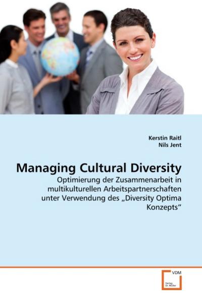Managing Cultural Diversity : Optimierung der Zusammenarbeit in multikulturellen Arbeitspartnerschaften unter Verwendung des Diversity Optima Konzepts - Kerstin Raitl