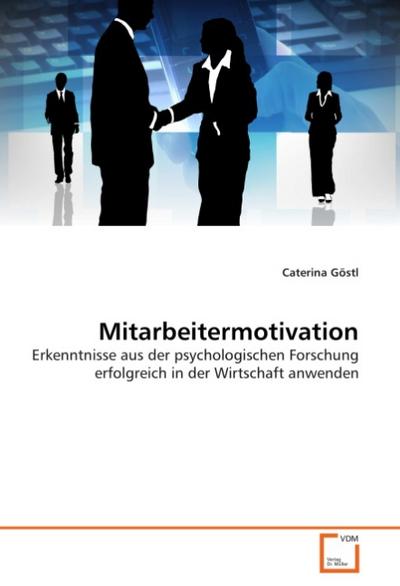 Mitarbeitermotivation : Erkenntnisse aus der psychologischen Forschung erfolgreich in der Wirtschaft anwenden - Caterina Göstl
