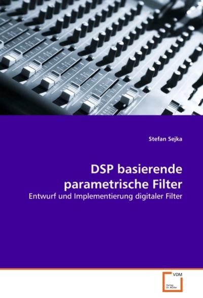 DSP basierende parametrische Filter : Entwurf und Implementierung digitaler Filter - Stefan Sejka