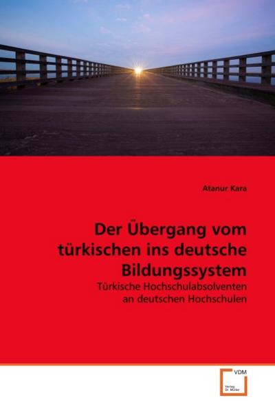 Der Übergang vom türkischen ins deutsche Bildungssystem : Türkische Hochschulabsolventen an deutschen Hochschulen - Atanur Kara