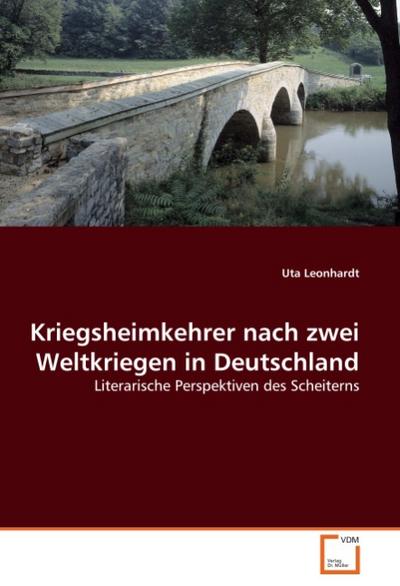 Kriegsheimkehrer nach zwei Weltkriegen in Deutschland : Literarische Perspektiven des Scheiterns - Uta Leonhardt