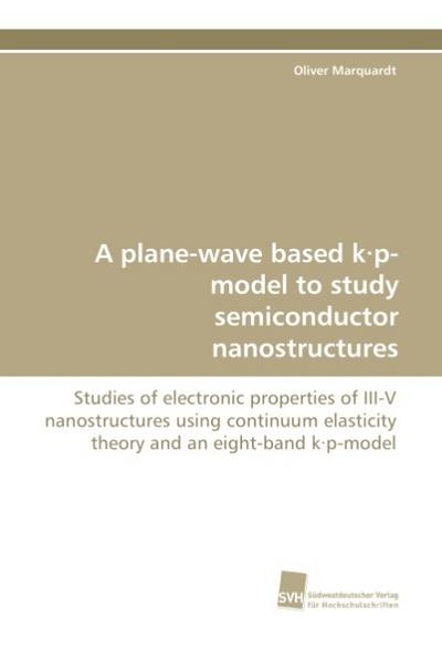 A plane-wave based k p-model to study semiconductor nanostructures : Studies of electronic properties of III-V nanostructures using continuum elasticity theory and an eight-band k p-model - Oliver Marquardt